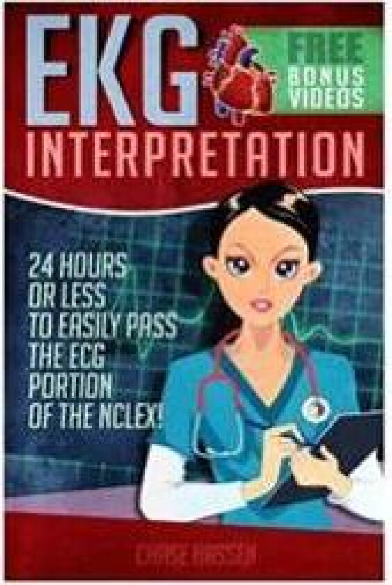 EKG Interpretation: 24 Hours or Less to Easily Pass the ECG Portion of the NCLEX!