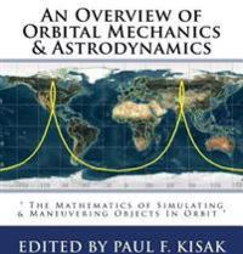 An Overview of Orbital Mechanics & Astrodynamics: ' The Mathematics of Simulating & Maneuvering Objects In Orbit '