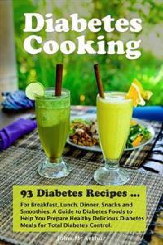 Diabetes Cooking: 93 Diabetes Recipes for Breakfast, Lunch, Dinner, Snacks and Smoothies. A Guide to Diabetes Foods to Help You Prepare