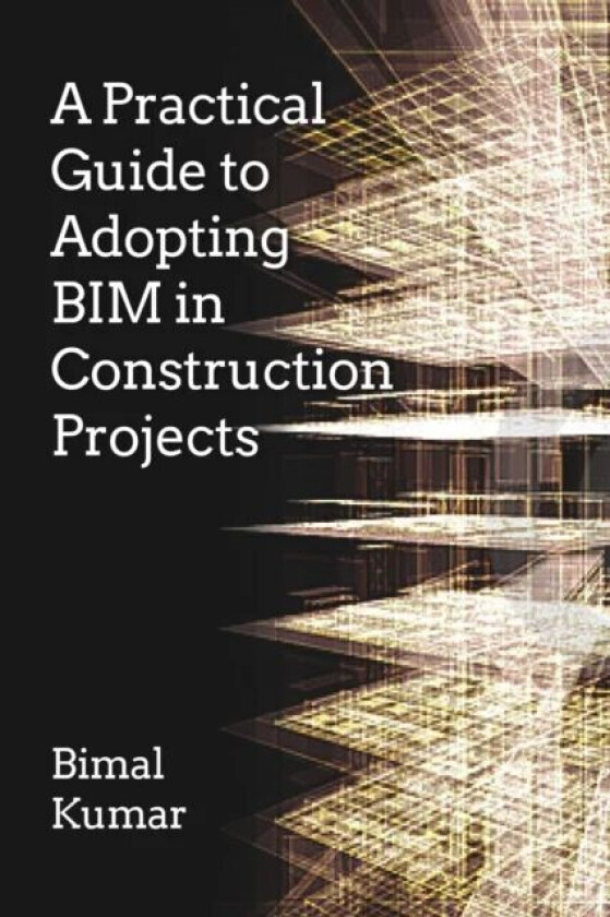 A Practical Guide to Adopting BIM in Construction Projects av Bimal Kumar