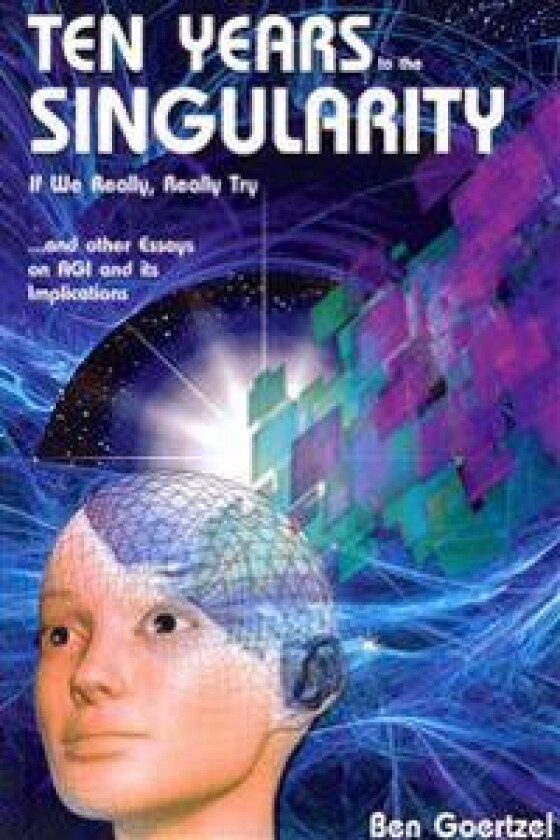 Ten Years to the Singularity If We Really Really Try: ... and Other Essays on Agi and Its Implications