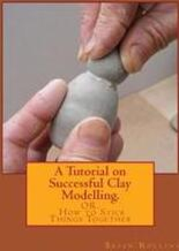 A Tutorial on Successful Clay Modelling.: Or. How to Stick Things Together