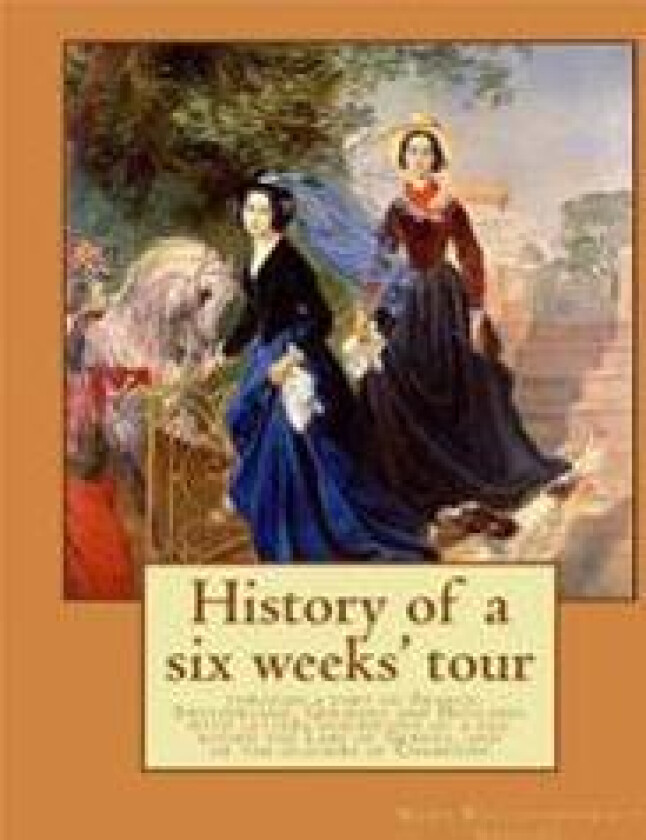 History of a six weeks' tour through a part of France, Switzerland, Germany and Holland: with letters descriptive of a sail round the Lake of Geneva