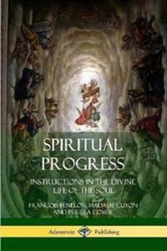 Spiritual Progress: Instructions in the Divine Life of the Soul, A Collection of Five Essays by Three Great Religious Thinkers