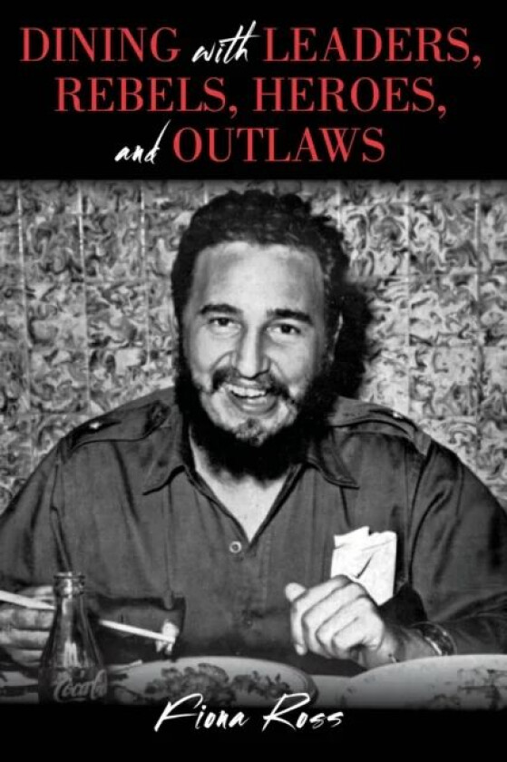 Dining with Leaders, Rebels, Heroes, and Outlaws av Fiona Ross