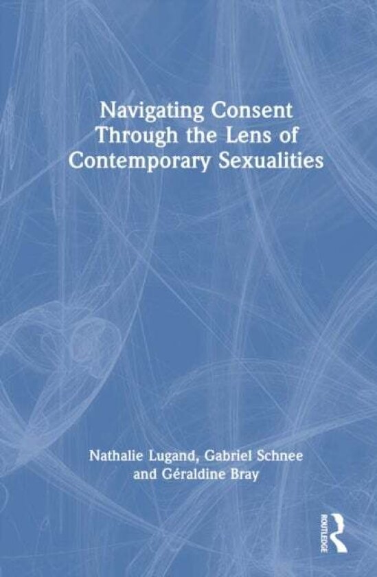 Navigating Consent Through the Lens of Contemporary Sexualities av Gabriel Schnee, Nathalie Lugand, Geraldine Bray