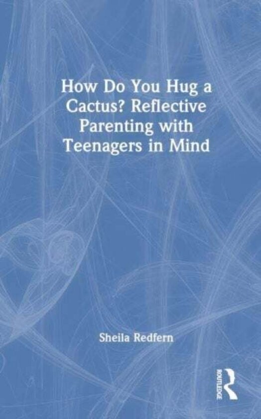 How Do You Hug a Cactus? Reflective Parenting with Teenagers in Mind av Sheila Redfern