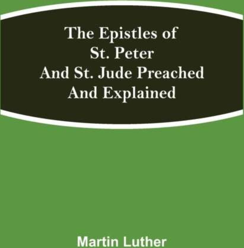 The Epistles Of St. Peter And St. Jude Preached And Explained av Martin Luther