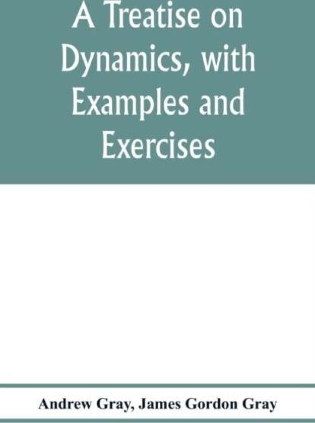 A treatise on dynamics, with examples and exercises av Andrew Gray