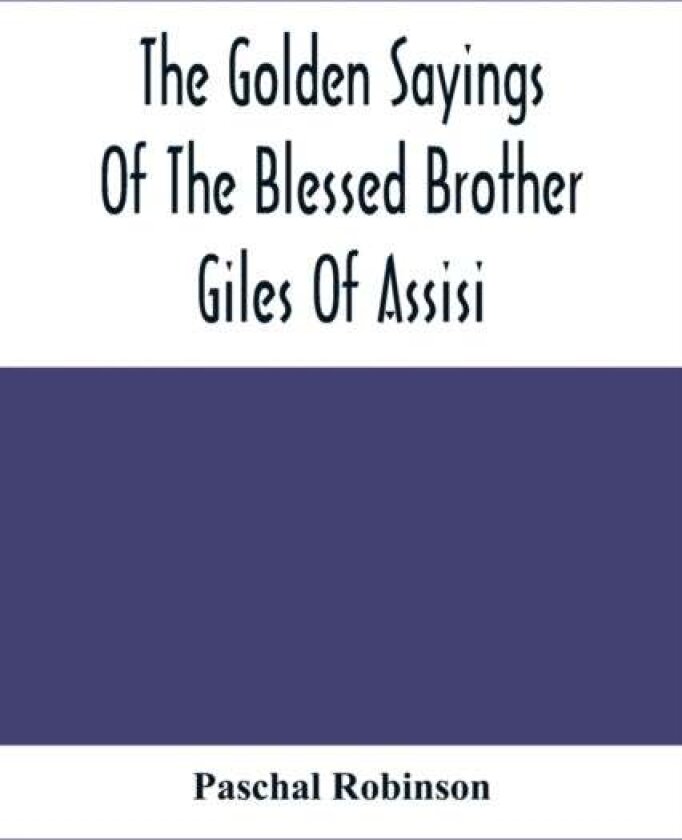 The Golden Sayings Of The Blessed Brother Giles Of Assisi av Paschal Robinson