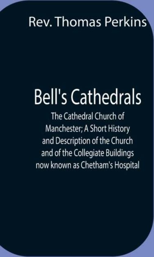 Bell'S Cathedrals; The Cathedral Church Of Manchester; A Short History And Description Of The Church av REV Thomas Perkins