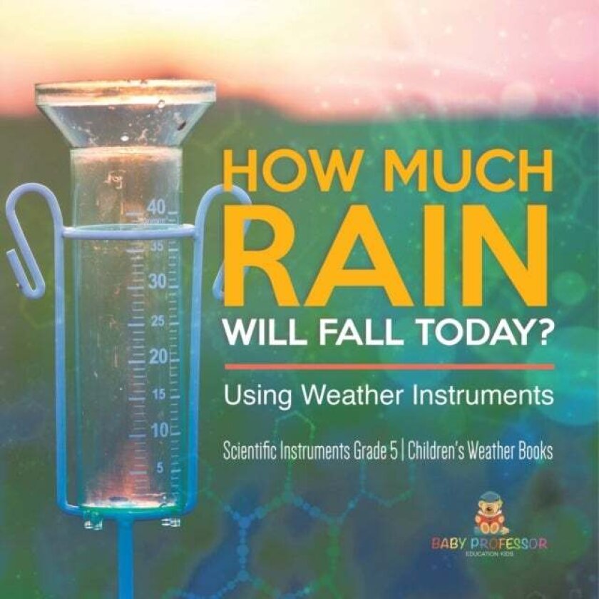 How Much Rain Will Fall Today? Using Weather Instruments Scientific Instruments Grade 5 Children's Weather Books av Baby Professor