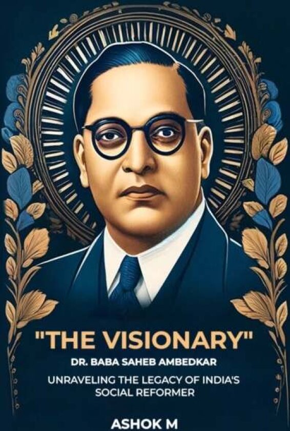 'The Visionary' Dr. Baba Saheb Ambedkar unraveling The Legacy Of India'S Social Reformer