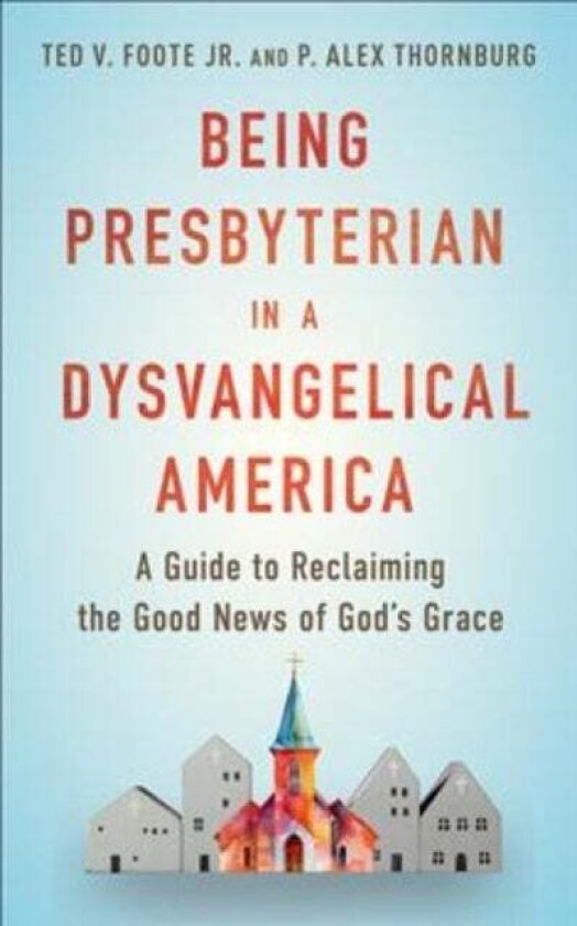 Being Presbyterian in a Dysvangelical America av P. Alex Thornburg, Ted V. Foote Jr.