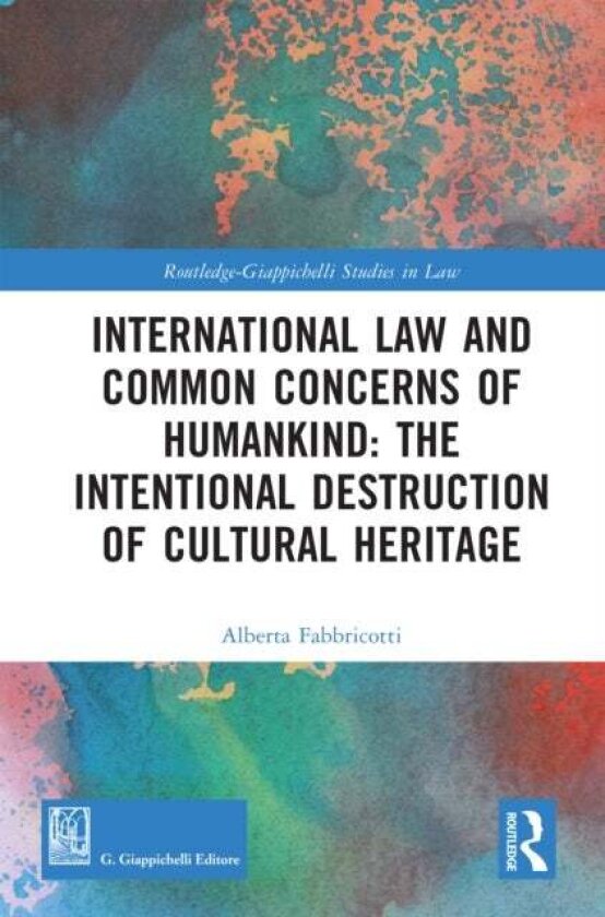 International Law and Common Concerns of Humankind: The Intentional Destruction of Cultural Heritage av Alberta Fabbricotti