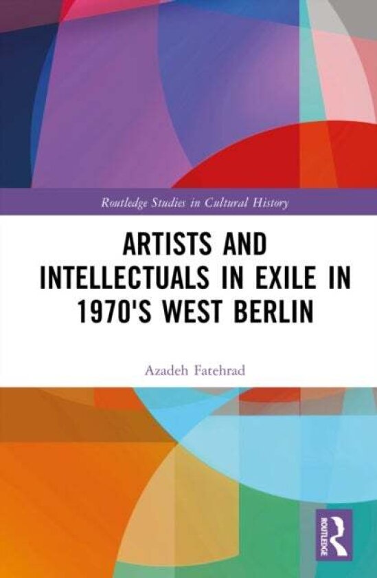 Artists and Intellectuals in Exile in 1970's West Berlin av Azadeh Fatehrad