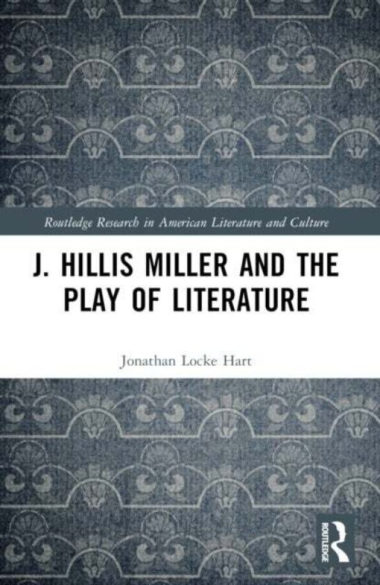 J. Hillis Miller and the Play of Literature av Jonathan Locke Hart