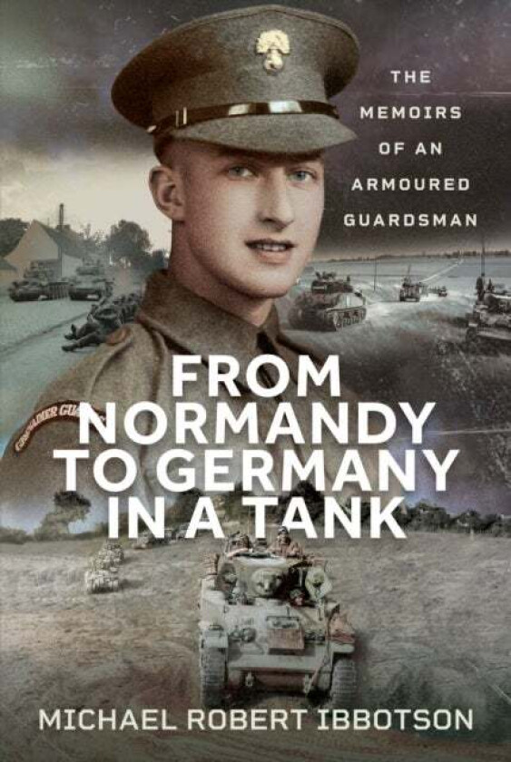 From Normandy to Germany in a Tank The Memoirs of an Armoured Guardsman