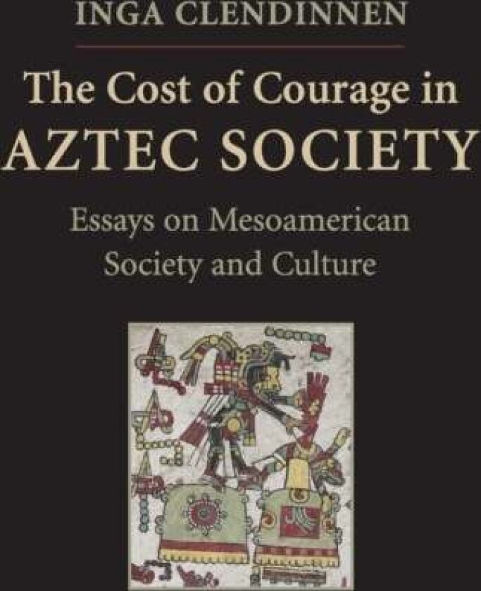 The Cost of Courage in Aztec Society av Inga Clendinnen