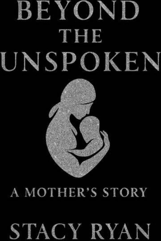Beyond The Unspoken A Mother's Story av Stacy Ryan