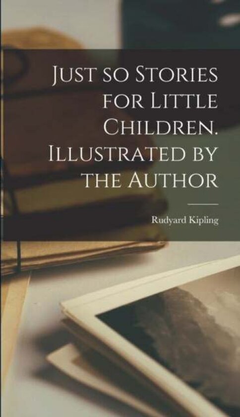 Just so Stories for Little Children. Illustrated by the Author av Rudyard Kipling