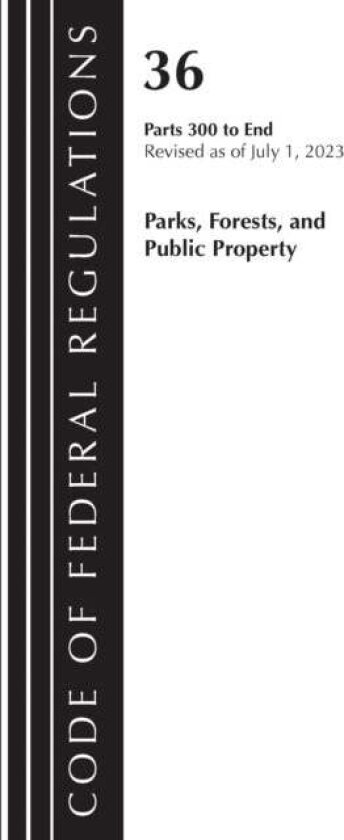 Code of Federal Regulations, Title 36 Parks, Forests, and Public Property 300-End, Revised as of July 1, 2023 av Office Of The Federal Register