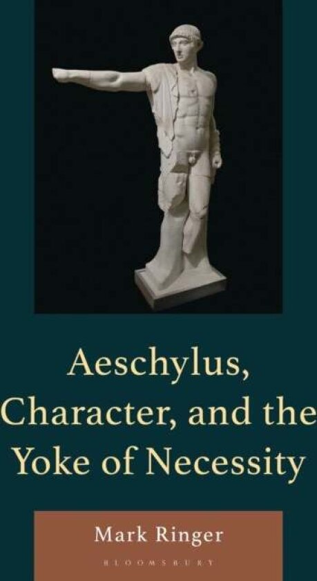 Aeschylus, Character, and the Yoke of Necessity av Mark Ringer