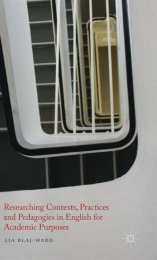Researching Contexts, Practices and Pedagogies in English for Academic Purposes av L. Blaj-Ward