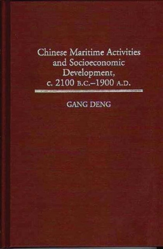 Chinese Maritime Activities and Socioeconomic Development, c. 2100 B.C. - 1900 A.D. av K. Gang Deng