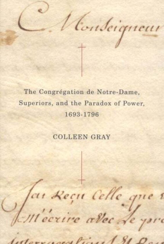 The Congregation De Notre-Dame, Superiors, and the Paradox of Power, 1693-1796 av Colleen Gray