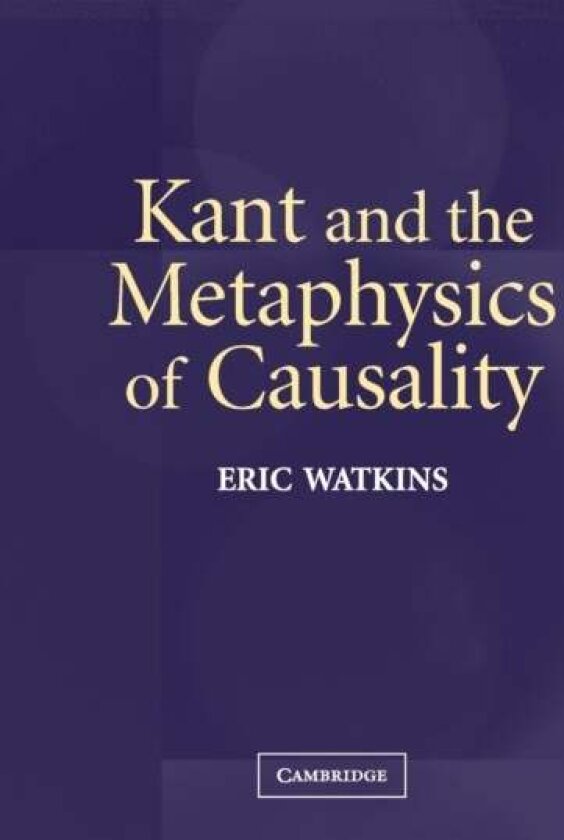 Kant and the Metaphysics of Causality av Eric Watkins