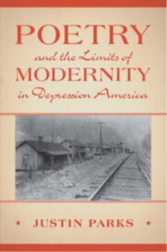 Poetry and the Limits of Modernity in Depression America av Justin Parks