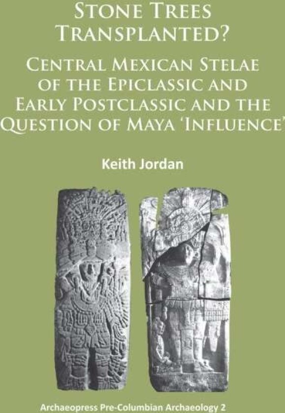 Stone Trees Transplanted? Central Mexican Stelae of the Epiclassic and Early Postclassic and the Question of Maya ‘Influence’ av Keith Jordan