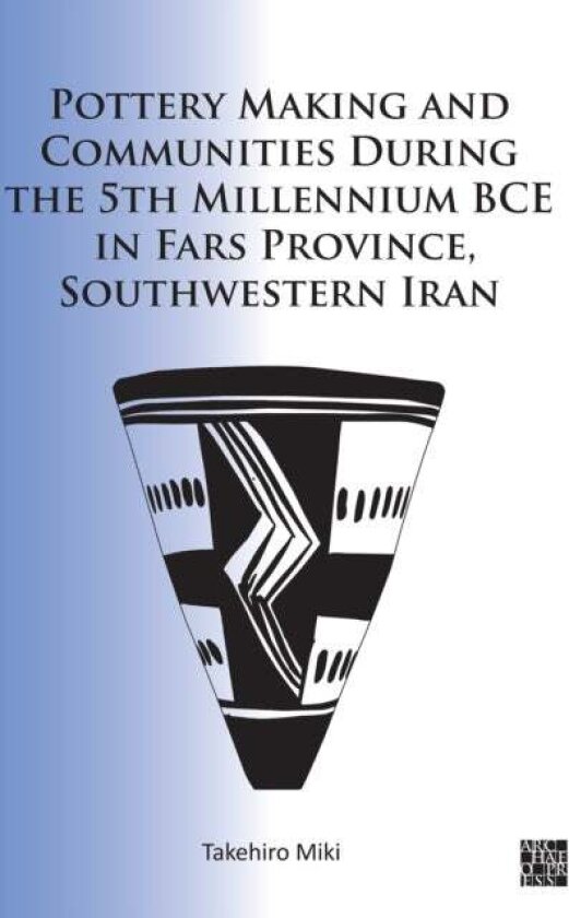 Pottery Making and Communities During the 5th Millennium BCE in Fars Province, Southwestern Iran av Takehiro Miki
