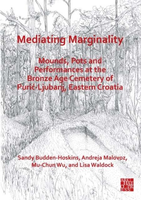 Mediating Marginality: Mounds, Pots and Performances at the Bronze Age Cemetery of Puric-Ljubanj, Eastern Croatia av Andreja Malovoz