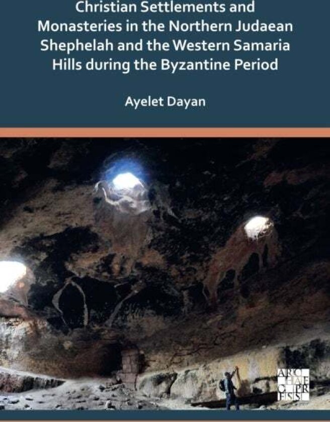Christian Settlements and Monasteries in the Northern Judaean Shephelah and the Western Samaria Hills during the Byzantine Period av Ayelet Dayan