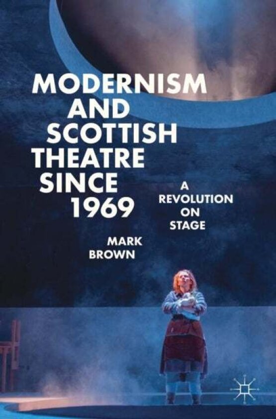 Modernism and Scottish Theatre since 1969 av Mark Brown