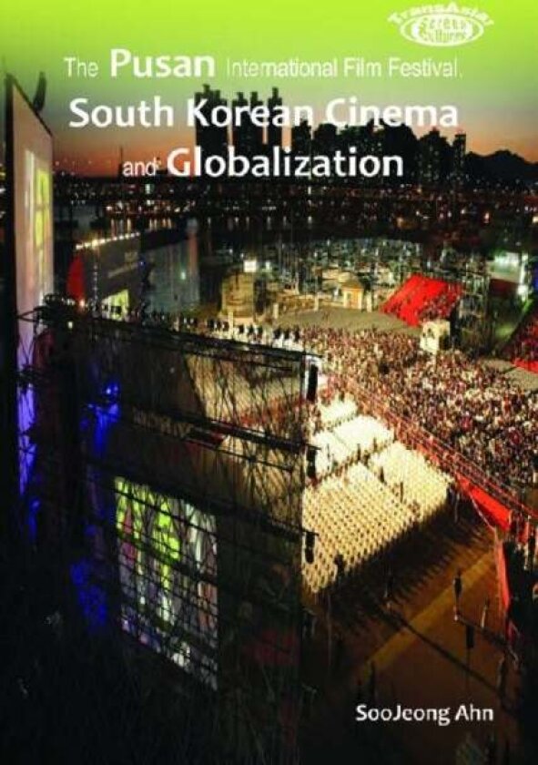 The Pusan International Film Festival, South Korean Cinema and Globalization av Soojeong Ahn