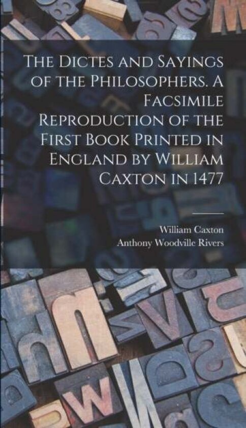 The Dictes and Sayings of the Philosophers. A Facsimile Reproduction of the First Book Printed in England by William Caxton in 1477 av Anthony Woodvil
