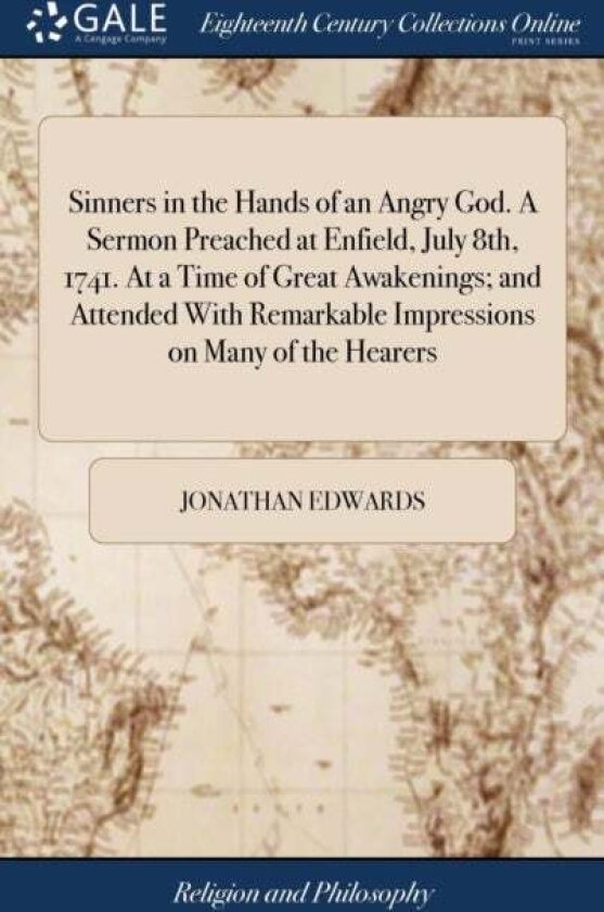 Sinners in the Hands of an Angry God. A Sermon Preached at Enfield, July 8th, 1741. At a Time of Great Awakenings; and Attended With Remarkable Impres