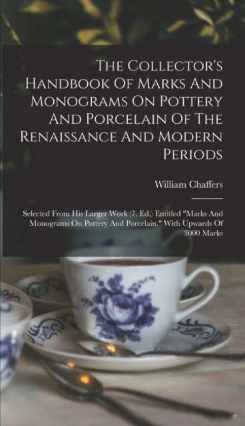 The Collector's Handbook Of Marks And Monograms On Pottery And Porcelain Of The Renaissance And Modern Periods av William Chaffers