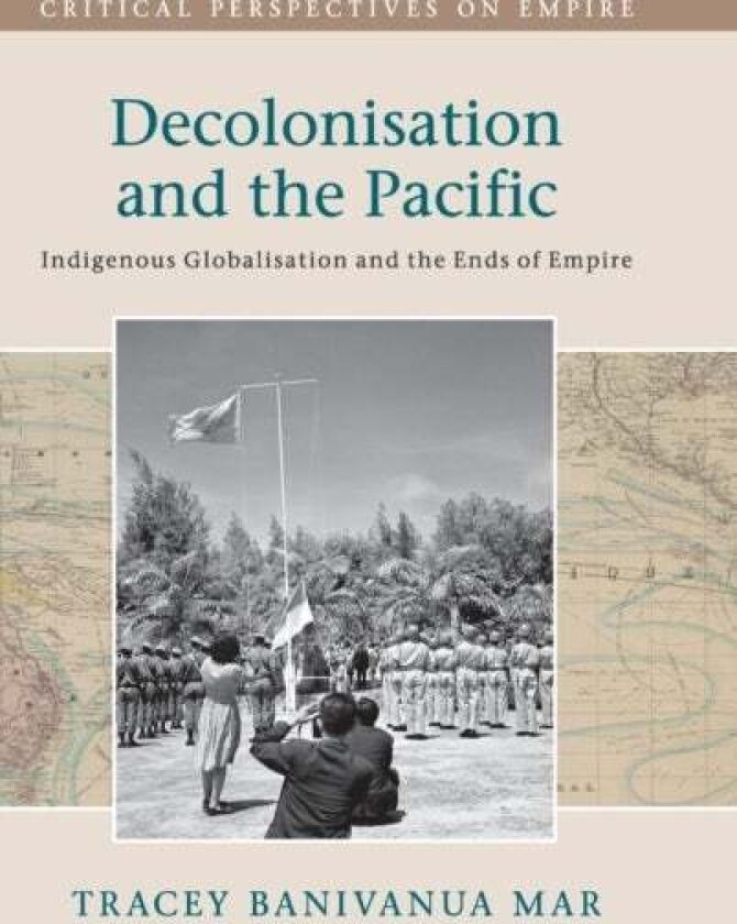 Decolonisation and the Pacific av Tracey Banivanua Mar