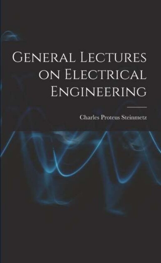 General Lectures on Electrical Engineering av Charles Proteus Steinmetz