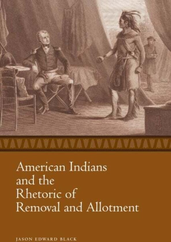 American Indians and the Rhetoric of Removal and Allotment av Jason Edward Black