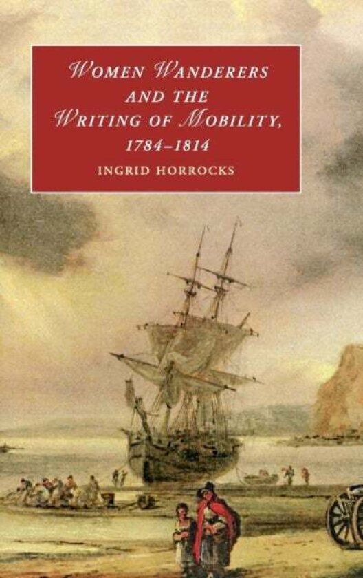 Women Wanderers and the Writing of Mobility, 1784–1814 av Ingrid Horrocks