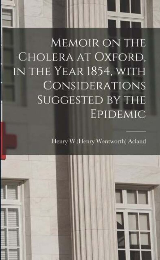 Memoir on the Cholera at Oxford, in the Year 1854, With Considerations Suggested by the Epidemic