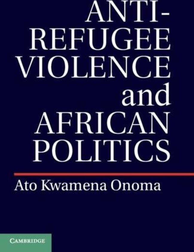Anti-Refugee Violence and African Politics av Ato Kwamena Onoma