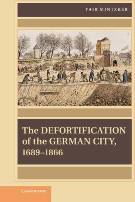 The Defortification of the German City, 1689–1866 av Yair Mintzker
