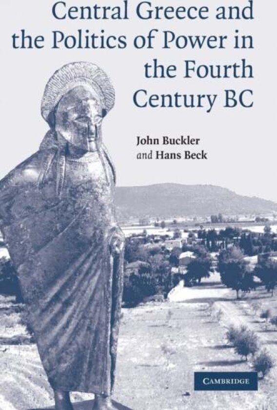 Central Greece and the Politics of Power in the Fourth Century BC av Hans Beck, John Buckler