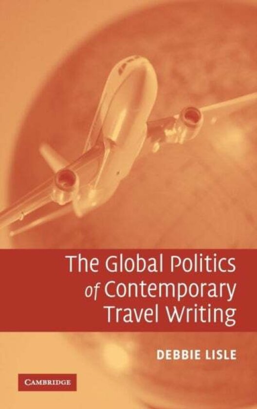 The Global Politics of Contemporary Travel Writing av Debbie Lisle